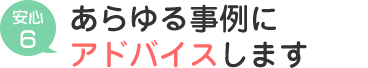 あらゆる事例にアドバイスします